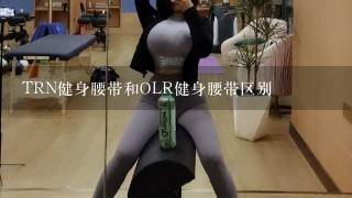 TRN健身腰带和OLR健身腰带区别