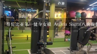 哥伦比亚第1健身女模 Anllela Sagra(8块腹肌身材逆天)