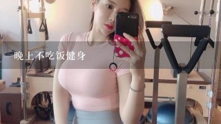 晚上不吃饭健身