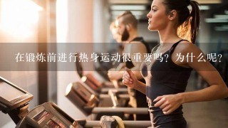 在锻炼前进行热身运动很重要吗？为什么呢？