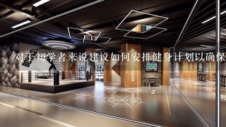 对于初学者来说建议如何安排健身计划以确保获得最佳效果？