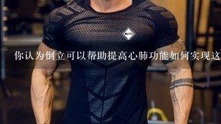 你认为倒立可以帮助提高心肺功能如何实现这一点？