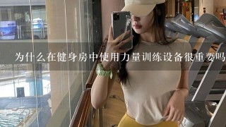 为什么在健身房中使用力量训练设备很重要吗？