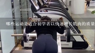 哪些运动是适合初学者以快速增长肌肉的质量或量为目标吗？