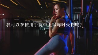 我可以在使用手腕带上锻炼时受伤吗？