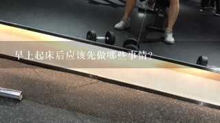 早上起床后应该先做哪些事情？