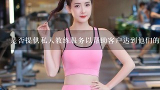 是否提供私人教练服务以帮助客户达到他们的健康和锻炼目标？