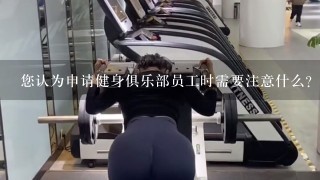 您认为申请健身俱乐部员工时需要注意什么