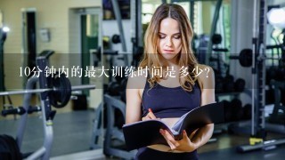 10分钟内的最大训练时间是多少?