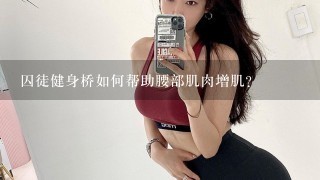 囚徒健身桥如何帮助腰部肌肉增肌?