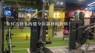 如何选择室内健身房器材的价格?