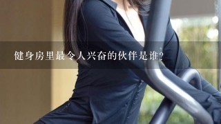 健身房里最令人兴奋的伙伴是谁?