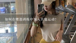 如何在腰部训练中加入其他运动?