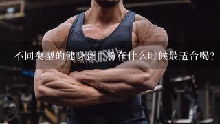 不同类型的健身蛋白粉在什么时候最适合喝?